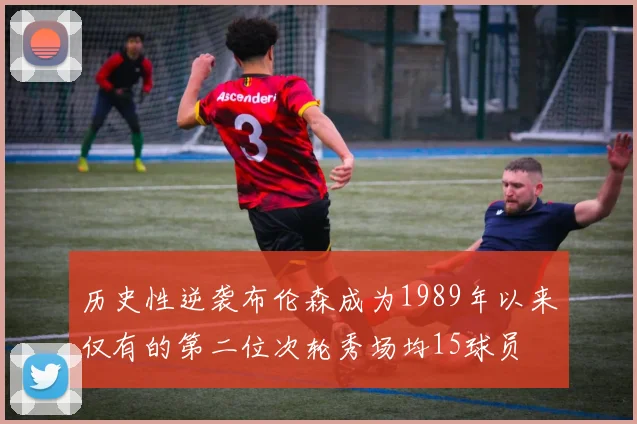 历史性逆袭布伦森成为1989年以来仅有的第二位次轮秀场均15球员