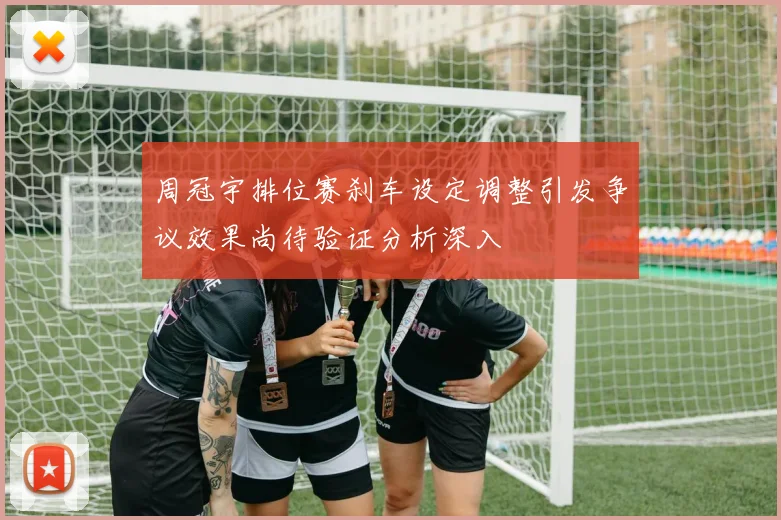 周冠宇排位赛刹车设定调整引发争议效果尚待验证分析深入
