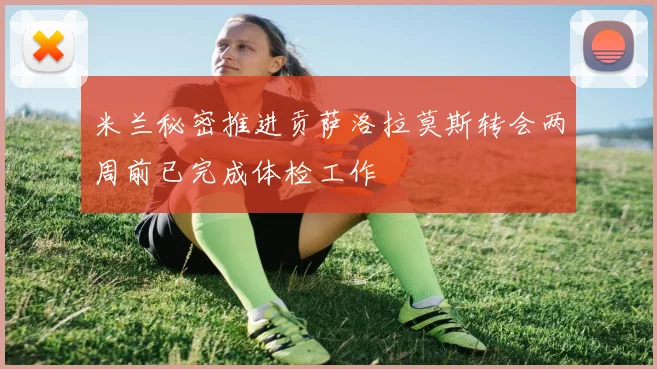 米兰秘密推进贡萨洛拉莫斯转会两周前已完成体检工作