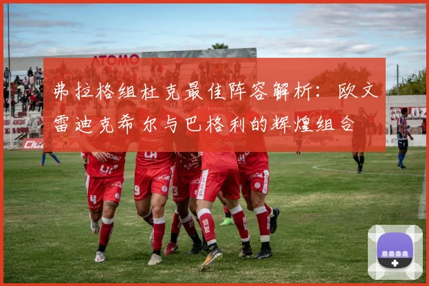 弗拉格组杜克最佳阵容解析：欧文雷迪克希尔与巴格利的辉煌组合