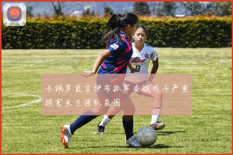 卡佩罗直言伊布孤军奋战内斗严重损害米兰团队氛围